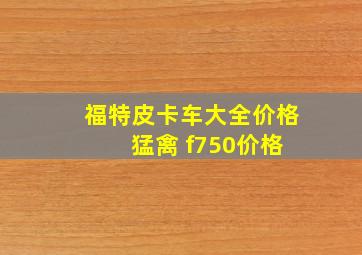 福特皮卡车大全价格 猛禽 f750价格